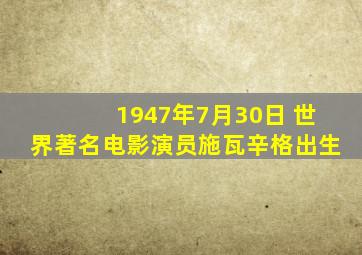 1947年7月30日 世界著名电影演员施瓦辛格出生